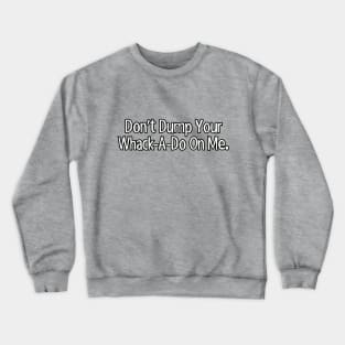 Don't dump your whack-a-do on me. Crewneck Sweatshirt